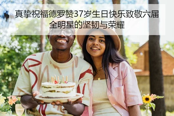 真挚祝福德罗赞37岁生日快乐致敬六届全明星的坚韧与荣耀 - SABASPORTS
