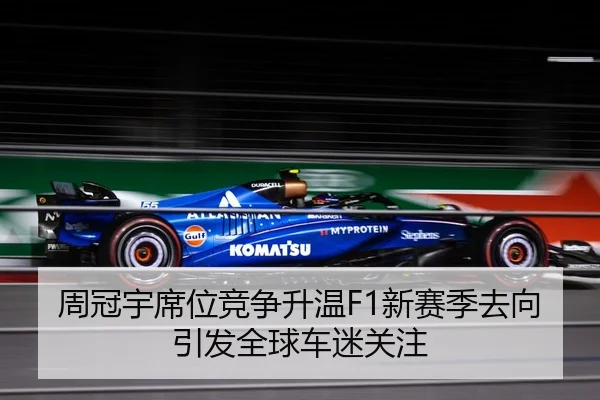 周冠宇席位竞争升温F1新赛季去向引发全球车迷关注 - SABASPORTS