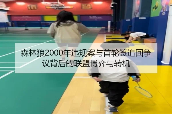森林狼2000年违规案与首轮签追回争议背后的联盟博弈与转机 - SABASPORTS