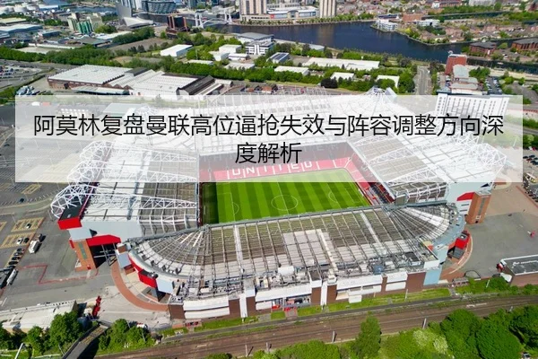 阿莫林复盘曼联高位逼抢失效与阵容调整方向深度解析 - SABASPORTS