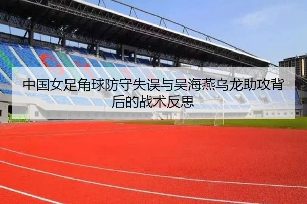 中国女足角球防守失误与吴海燕乌龙助攻背后的战术反思 - SABASPORTS